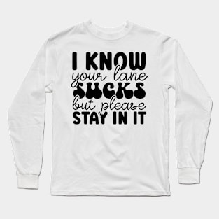 I Know Your Lane Sucks But Please Stay In It Long Sleeve T-Shirt